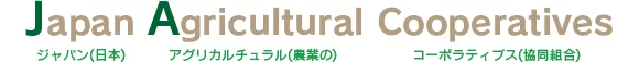 Japan Agricultural Cooperatives ジャパン（日本）　アグリカルチュラル（農業の）　コーポラティブス（協同組合）