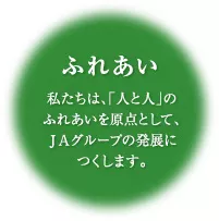 ふれあい 私たちは、「人と人」のふれあいを原点として、ＪＡグループの発展につくします。