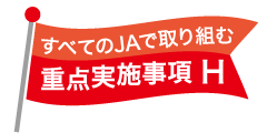 すべてのJAで取り組む重点実施事項H