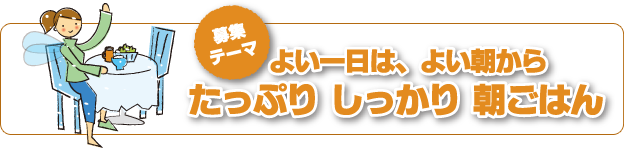 募集テーマ　よい一日は、よい朝から　たっぷり　しっかり　朝ごはん