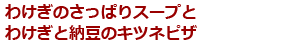 わけぎのさっぱりスープとわけぎと納豆のキツネピザ