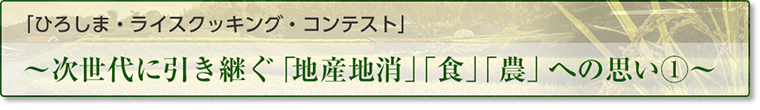 「ひろしま・ライスクッキング・コンテスト」〜次世代に引き継ぐ「地産地消」「食」「農」への思い①〜