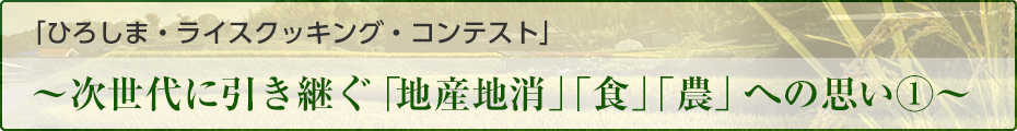 「ひろしま・ライスクッキング・コンテスト」〜次世代に引き継ぐ「地産地消」「食」「農」への思い①〜