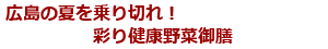 広島の夏を乗り切れ！彩り健康野菜御膳