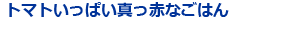 トマトいっぱい真っ赤なごはん