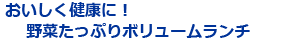 おいしく健康に！野菜たっぷりボリュームランチ