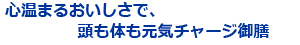 心温まるおいしさで、頭も体も元気チャージ御膳