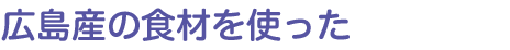 広島産の食材を使った