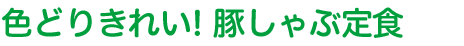 色どりきれい! 豚しゃぶ定食