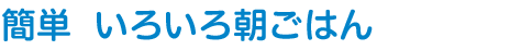 簡単 いろいろ朝ごはん