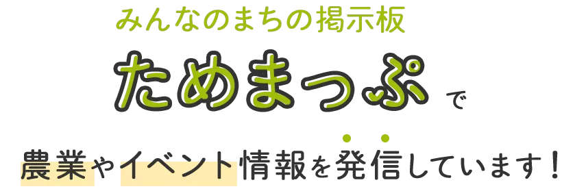 みんなのまちの掲示板ためまっぷで農業やイベント情報を発信しています！