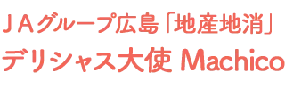 ＪＡグループ広島「地産地消」 デリシャス大使　Machico